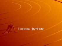 Презентация по физической культуре на тему: Техника футбола