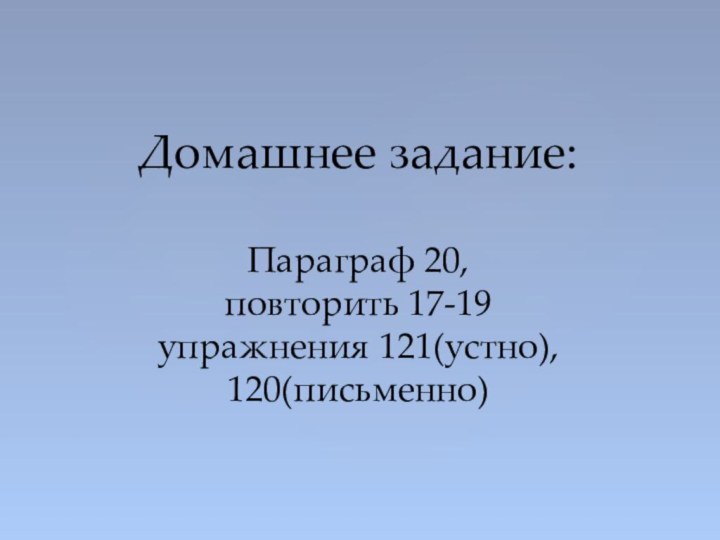 Домашнее задание:  Параграф 20, повторить 17-19 упражнения 121(устно), 120(письменно)