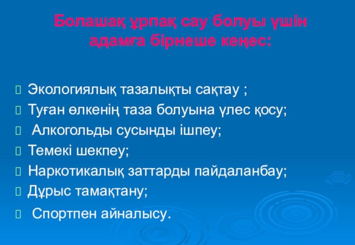 Болашақ ұрпақ сау болуы үшін адамға бірнеше кеңес:Экологиялық тазалықты сақтау ;Туған өлкенің