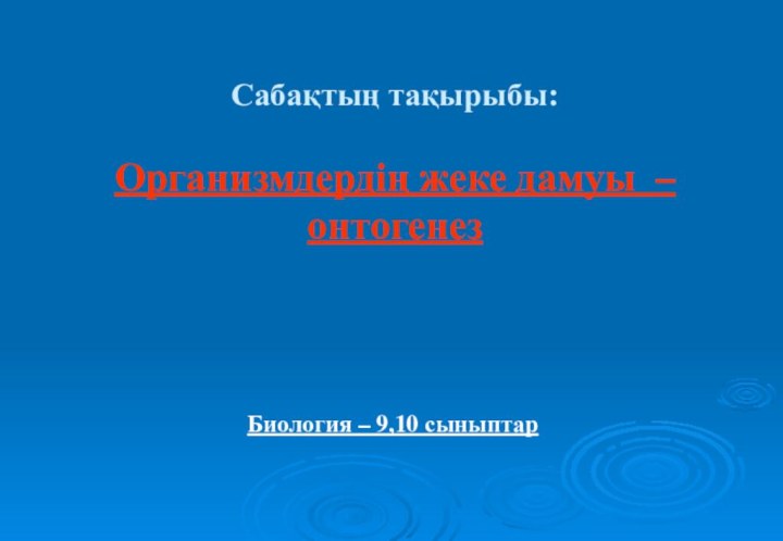 Сабақтың тақырыбы:Организмдердің жеке дамуы – онтогенез