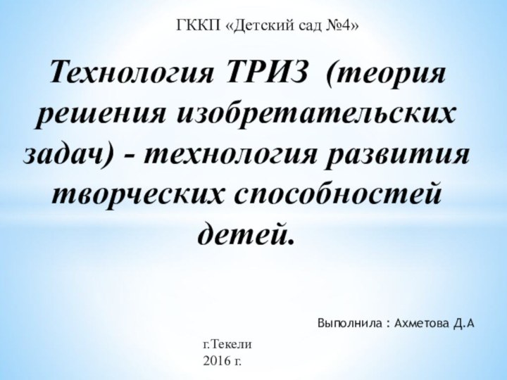 Технология ТРИЗ (теория решения изобретательских задач) - технология развития творческих способностей детей.ГККП