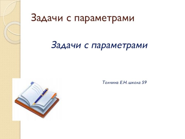 Задачи с параметрамиЗадачи с параметрамиТолчина Е.Н. школа 59