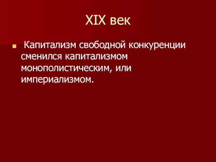 XIX век Капитализм свободной конкуренции сменился капитализмом монополистическим, или империализмом.