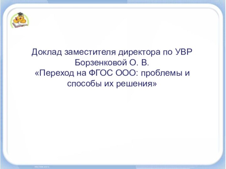 Доклад заместителя директора по УВР Борзенковой О. В.«Переход на ФГОС ООО: проблемы и способы их решения»