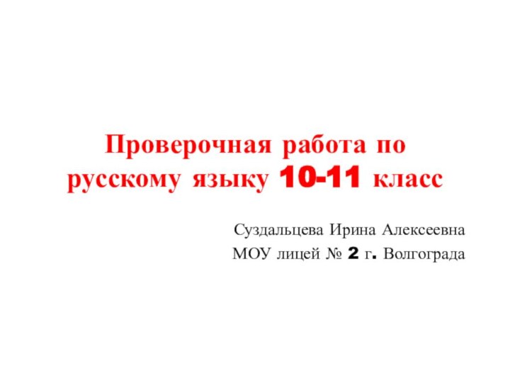 Проверочная работа по русскому языку 10-11 классСуздальцева Ирина Алексеевна МОУ лицей № 2 г. Волгограда