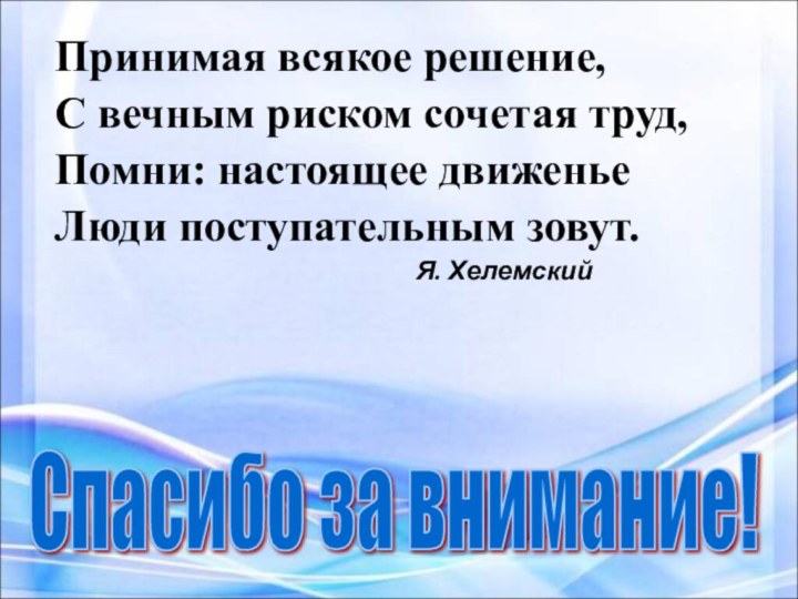 Принимая всякое решение,С вечным риском сочетая труд, Помни: настоящее движеньеЛюди поступательным зовут.