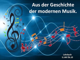 Презентация на немецком языке Aus der Geschichte der modernen Musik для учащихся 10 класса