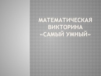 ПРезентация: Математическая викторина Самый умный