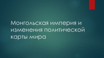 Презентация по истории России на тему Монгольская империя и изменение политической карты мира