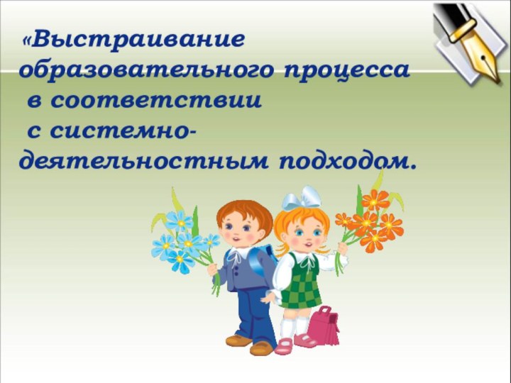 «Выстраивание образовательного процесса в соответствии с системно-деятельностным подходом.