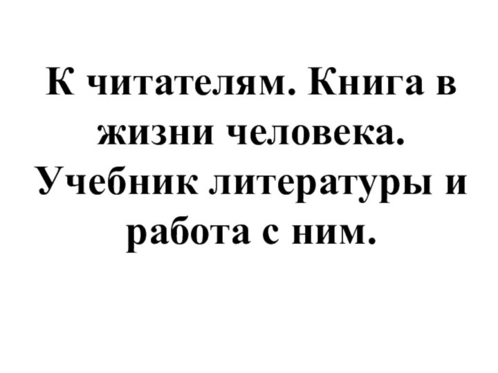 К читателям. Книга в жизни человека. Учебник литературы и работа с ним.