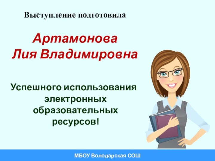 Выступление подготовила  Артамонова Лия Владимировна  Успешного использования электронных образовательных ресурсов! МБОУ Володарская СОШ