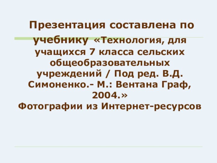 Презентация составлена по учебнику «Технология, для учащихся 7 класса сельских общеобразовательных