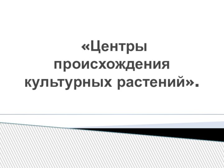 «Центры происхождения культурных растений».