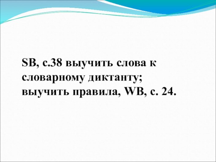 SB, с.38 выучить слова к словарному диктанту; выучить правила, WB, с. 24.