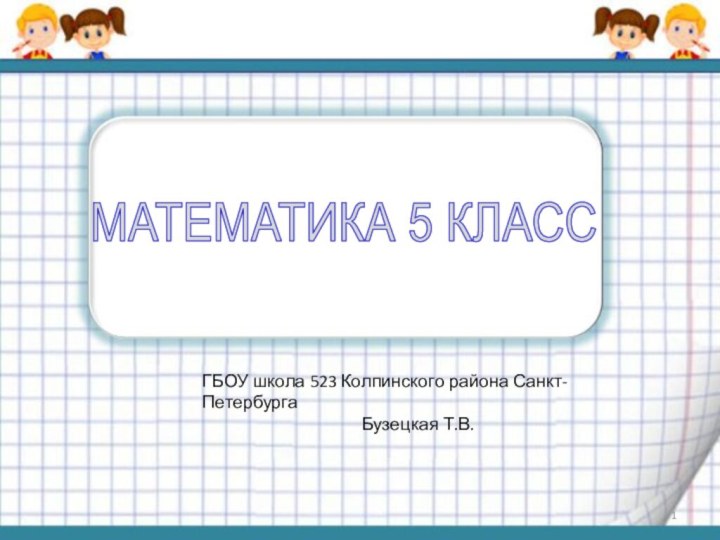 МАТЕМАТИКА 5 КЛАССГБОУ школа 523 Колпинского района Санкт-ПетербургаБузецкая Т.В.