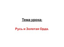 Презентация по истории России на тему Русь и Золотая Орда (6 класс)