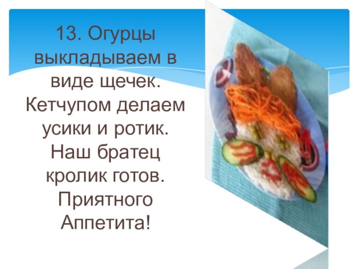 13. Огурцы выкладываем в виде щечек. Кетчупом делаем усики и ротик. Наш братец кролик готов. Приятного Аппетита!