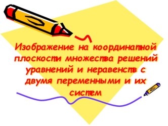 Презентация по математике на тему Изображение на координатной плоскости множества решений уравнений и неравенств с двумя переменными и их систем