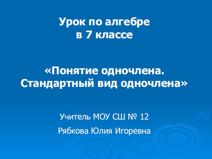 Урок по алгебре  в 7 классе«Понятие одночлена. Стандартный вид одночлена»Учитель МОУ