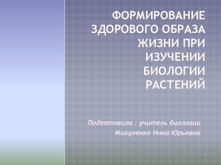 Формирование здорового образа жизни при изучении биологии растенийПодготовила : учитель биологииМикуленко Инна Юрьевна