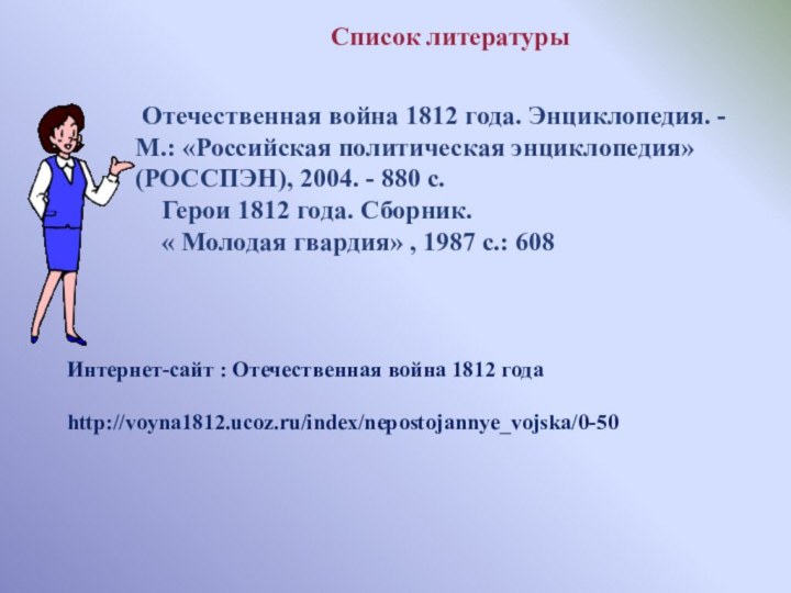 Список литературы Отечественная война 1812 года. Энциклопедия. - М.: «Российская политическая энциклопедия»