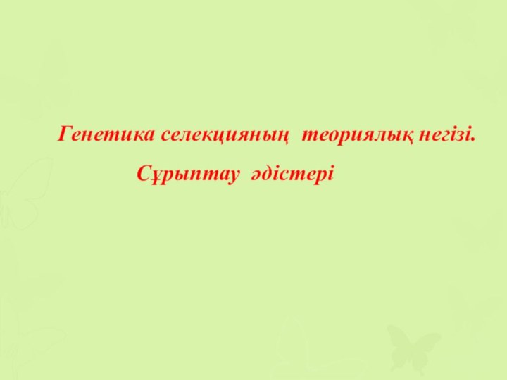 Генетика селекцияның теориялық негізі.    Сұрыптау әдістері