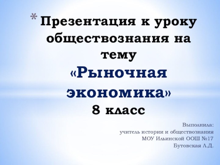 Выполнила:учитель истории и обществознания МОУ Ильинской ООШ №17Бутовская Л.Д.Презентация к уроку обществознания