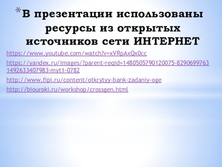 В презентации использованы ресурсы из открытых источников сети ИНТЕРНЕТhttps://www.youtube.com/watch?v=xVRpAxQx0cchttps://yandex.ru/images/?parent-reqid=1480505790120075-82906997631492633407983-myt1-0782http://www.fipi.ru/content/otkrytyy-bank-zadaniy-ogehttp://biouroki.ru/workshop/crossgen.html