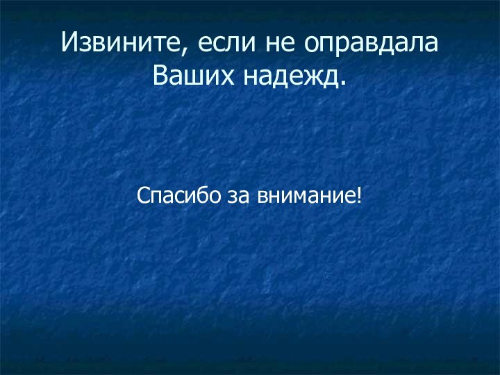 Извините, если не оправдала Ваших надежд.Спасибо за внимание!