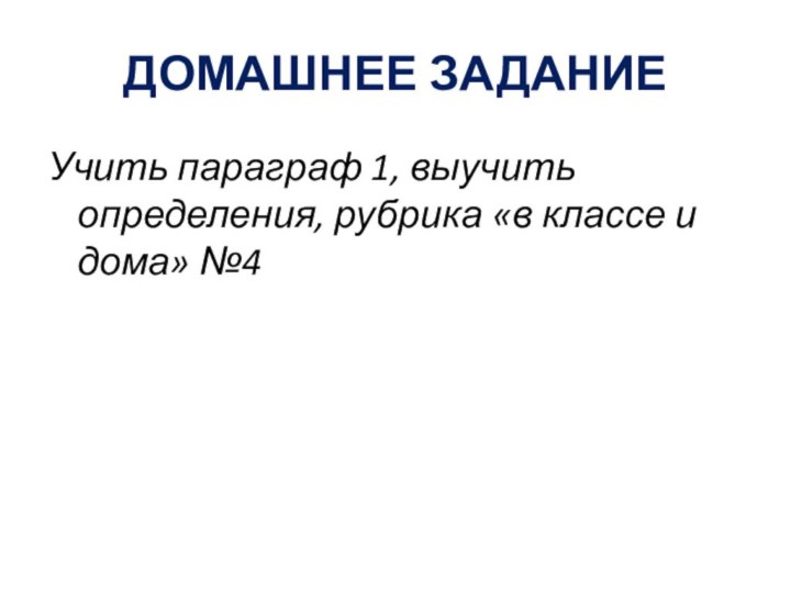 ДОМАШНЕЕ ЗАДАНИЕУчить параграф 1, выучить определения, рубрика «в классе и дома» №4