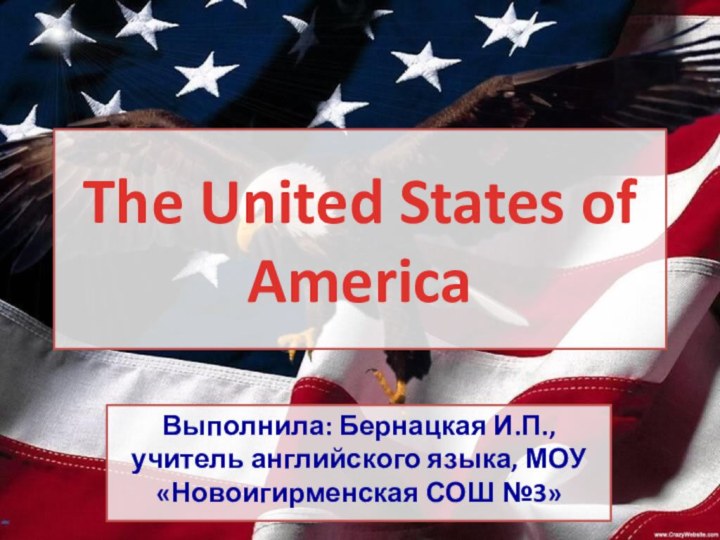 The United States of AmericaВыполнила: Бернацкая И.П., учитель английского языка, МОУ «Новоигирменская СОШ №3»