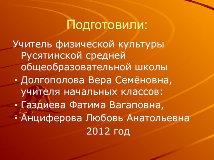 Подготовили: Учитель физической культуры Русятинской средней общеобразовательной школы Долгополова Вера Семёновна, учителя