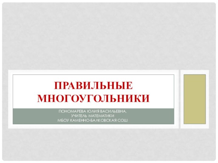 Пономарева Юлия Васильевна,учитель математики МБОУ Каменно-Балковская СОШПРАВИЛЬНЫЕ МНОГОУГОЛЬНИКИ