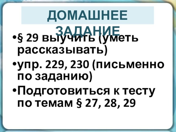 § 29 выучить (уметь рассказывать)упр. 229, 230 (письменно по заданию)Подготовиться к тесту