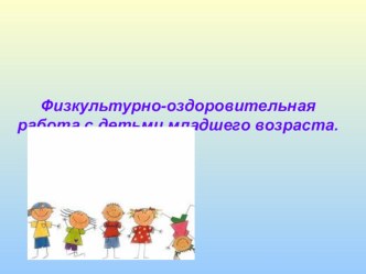 Физкультурно-оздоровительная работа с детьми младшего дошкольного возраста.