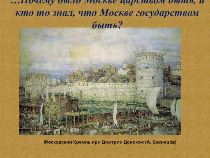 …Почему было Москве царством быть, и кто то знал, что Москве государством