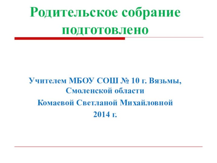 Родительское собрание подготовленоУчителем МБОУ СОШ № 10 г. Вязьмы, Смоленской областиКомаевой Светланой Михайловной2014 г.