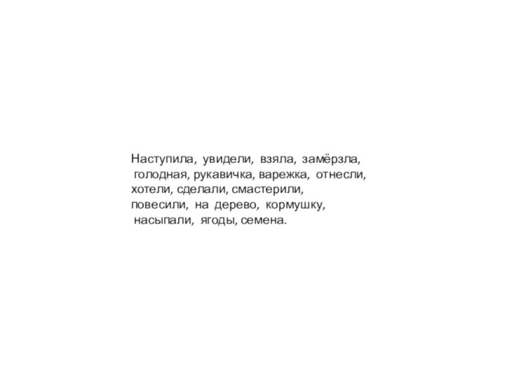 Наступила, увидели, взяла, замёрзла, голодная, рукавичка, варежка, отнесли, хотели, сделали, смастерили,повесили, на