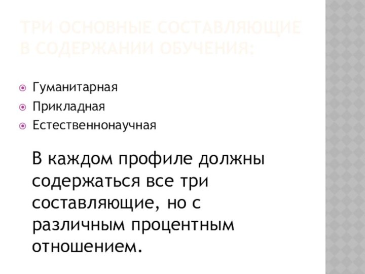 Три основные составляющие в содержании обучения:ГуманитарнаяПрикладнаяЕстественнонаучнаяВ каждом профиле должны содержаться все три