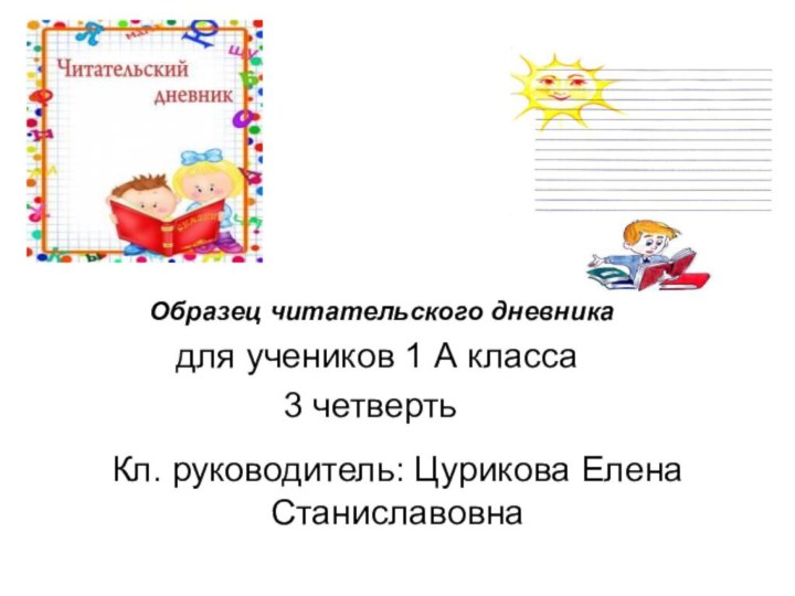 Кл. руководитель: Цурикова Елена Станиславовна  Образец читательского дневника   для