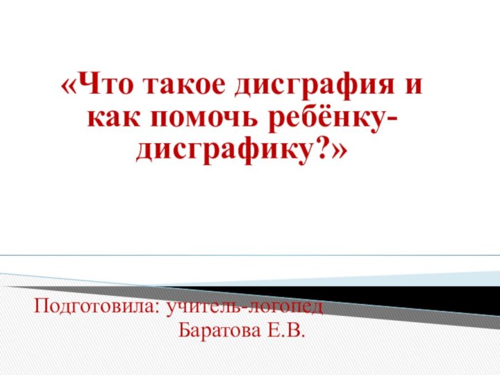 «Что такое дисграфия и как помочь ребёнку-дисграфику?»Подготовила: учитель-логопед