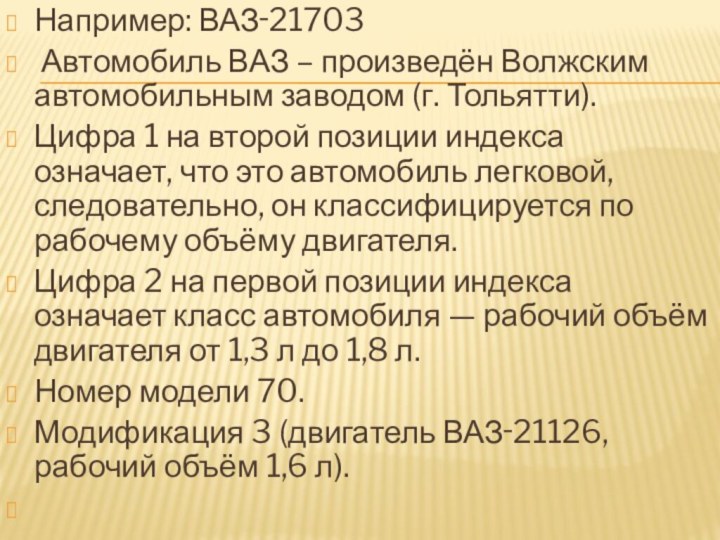 Например: ВАЗ‑21703 Автомобиль ВАЗ – произведён Волжским автомобильным заводом (г. Тольятти). Цифра
