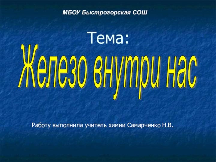 Тема:Работу выполнила учитель химии Самарченко Н.В.Железо внутри нас МБОУ Быстрогорская СОШ