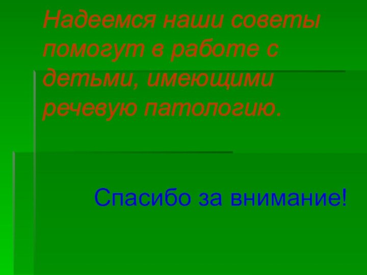 Надеемся наши советы помогут в работе с детьми, имеющими речевую патологию. Спасибо за внимание!