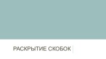 Презентация Раскрытие скобок. Свойства. Приведение подобных слагаемых.