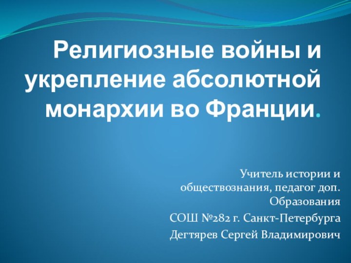 Религиозные войны и укрепление абсолютной монархии во Франции.Учитель истории и обществознания, педагог