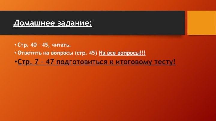 Домашнее задание:Стр. 40 – 45, читать.Ответить на вопросы (стр. 45) На все