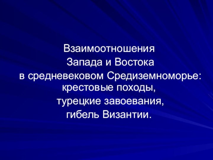 Взаимоотношения Запада и Востока в средневековом Средиземноморье: крестовые походы, турецкие завоевания, гибель Византии.