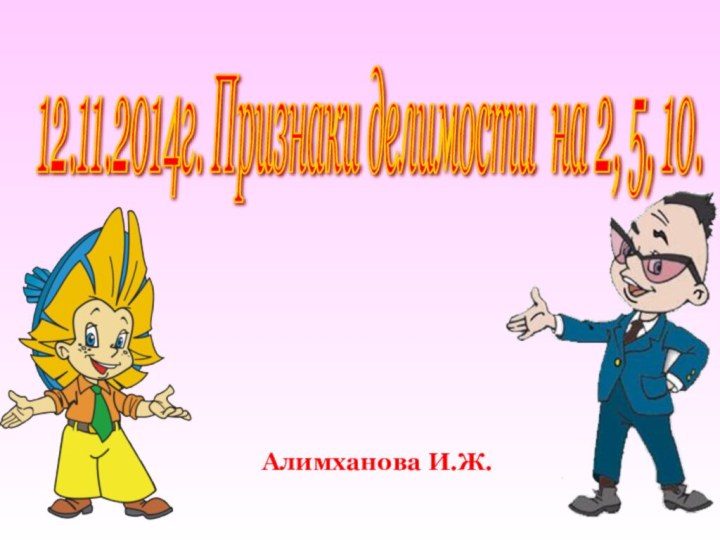 Алимханова И.Ж.12.11.2014г. Признаки делимости на 2, 5, 10.